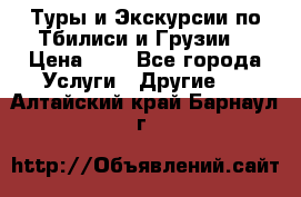 Туры и Экскурсии по Тбилиси и Грузии. › Цена ­ 1 - Все города Услуги » Другие   . Алтайский край,Барнаул г.